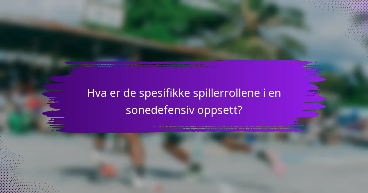 Hva er de spesifikke spillerrollene i en sonedefensiv oppsett?