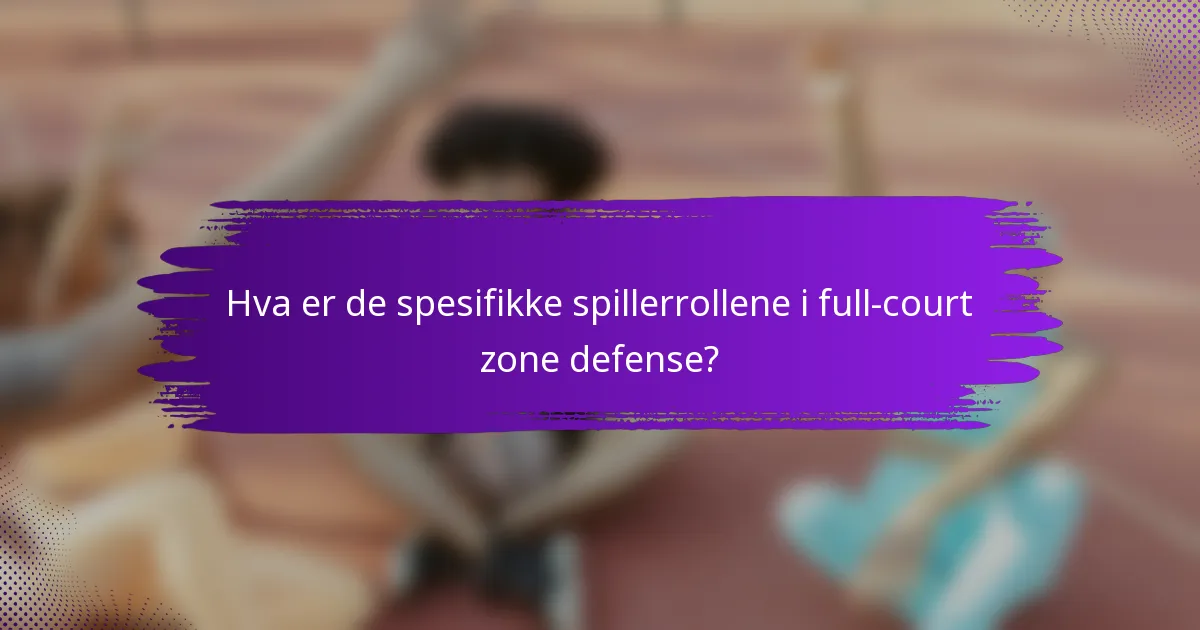 Hva er de spesifikke spillerrollene i full-court zone defense?