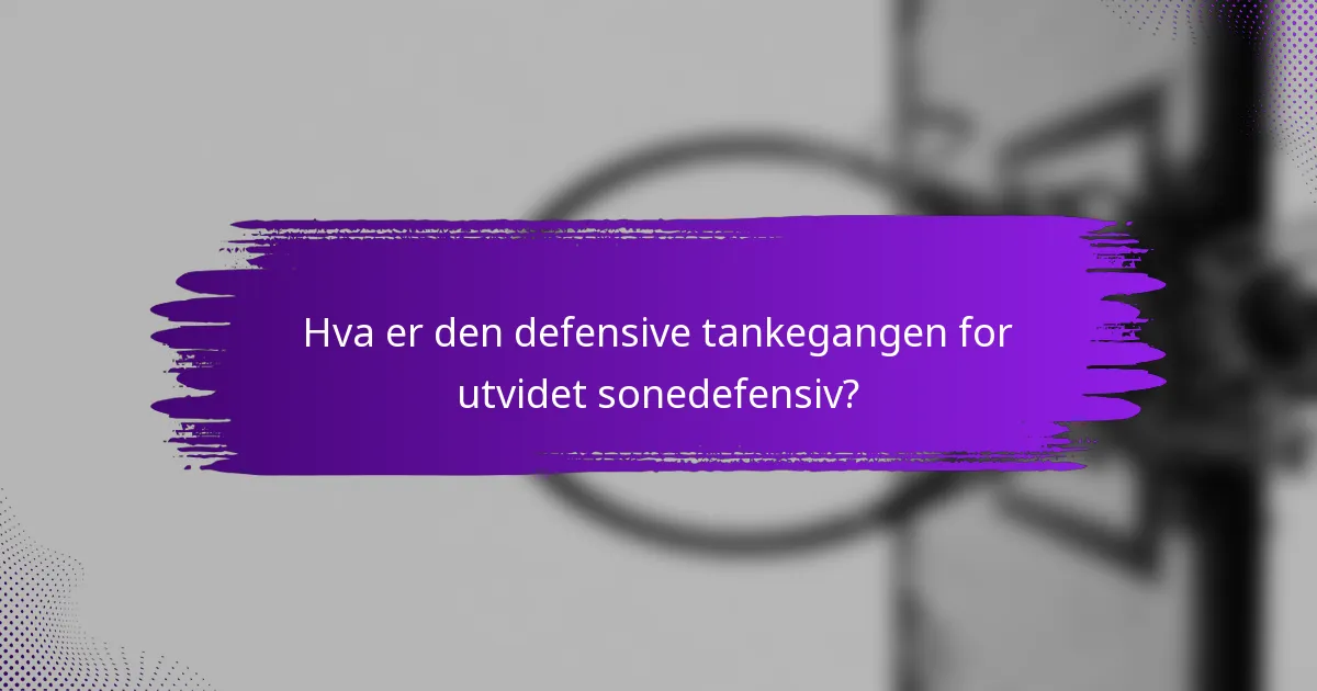Hva er den defensive tankegangen for utvidet sonedefensiv?