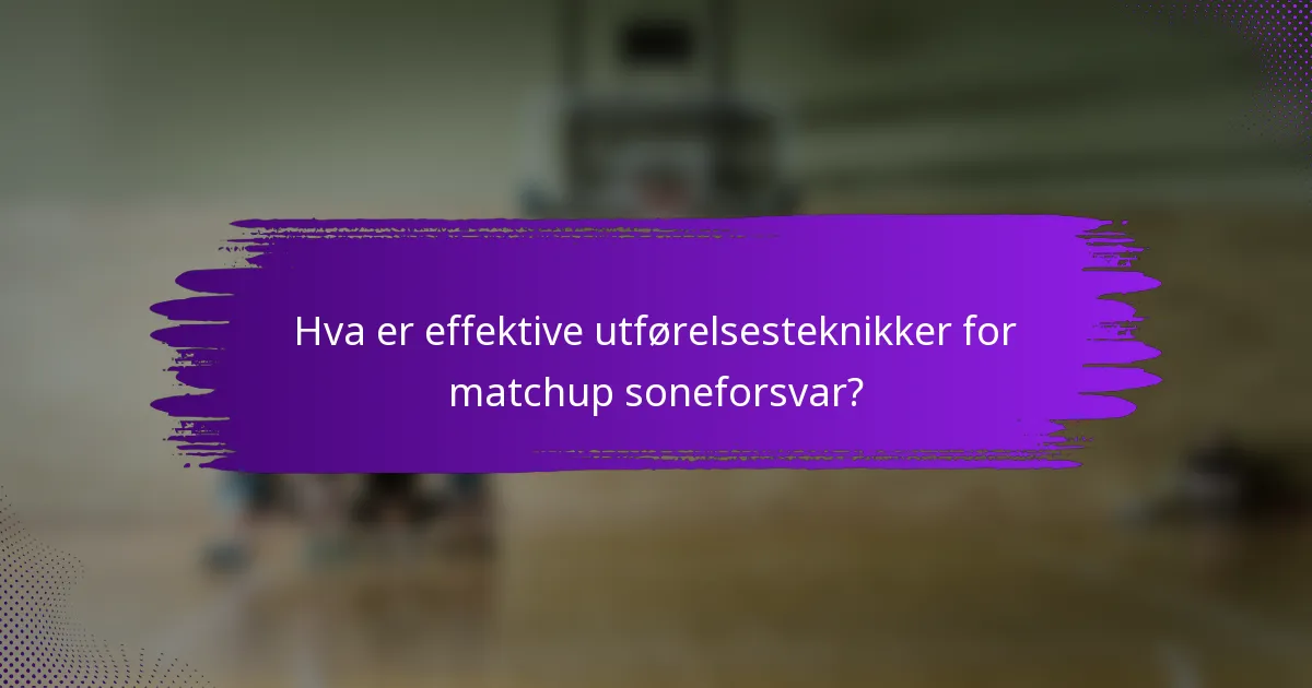 Hva er effektive utførelsesteknikker for matchup soneforsvar?
