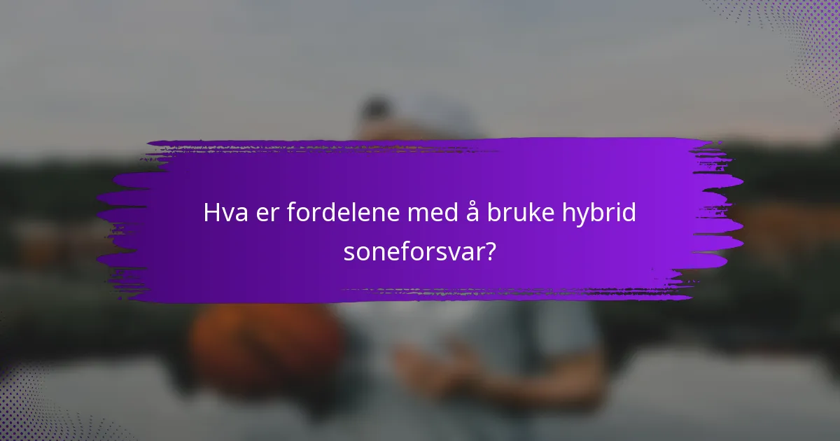 Hva er fordelene med å bruke hybrid soneforsvar?