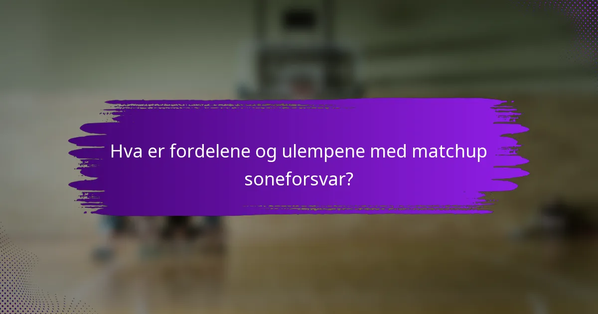 Hva er fordelene og ulempene med matchup soneforsvar?