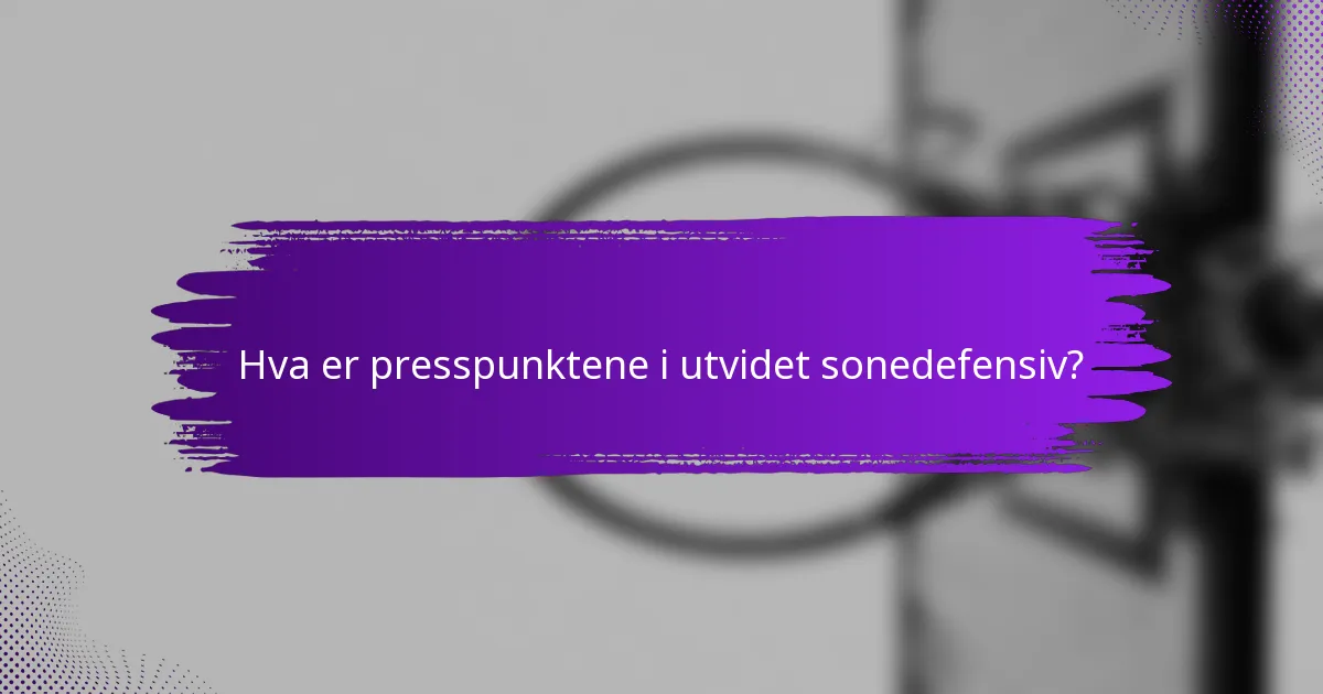 Hva er presspunktene i utvidet sonedefensiv?