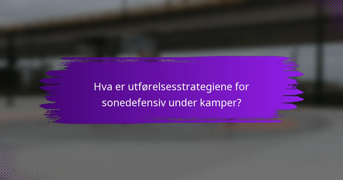Hva er utførelsesstrategiene for sonedefensiv under kamper?