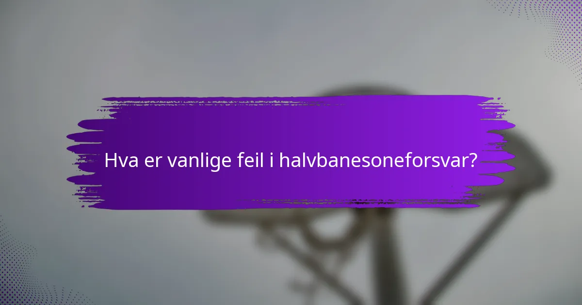 Hva er vanlige feil i halvbanesoneforsvar?