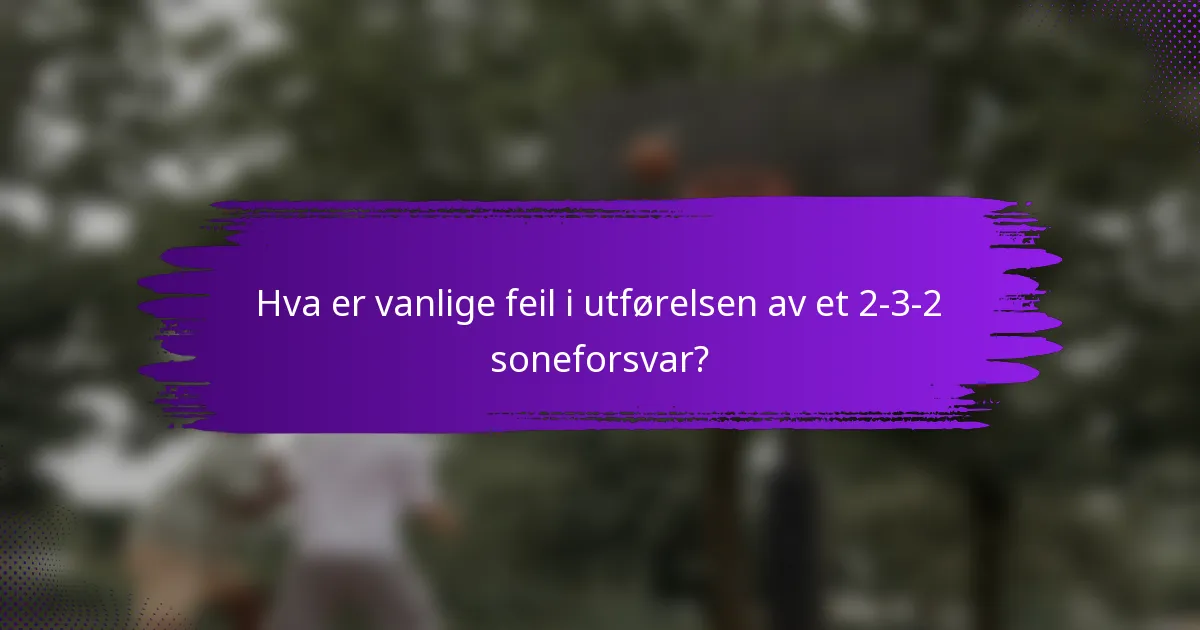 Hva er vanlige feil i utførelsen av et 2-3-2 soneforsvar?