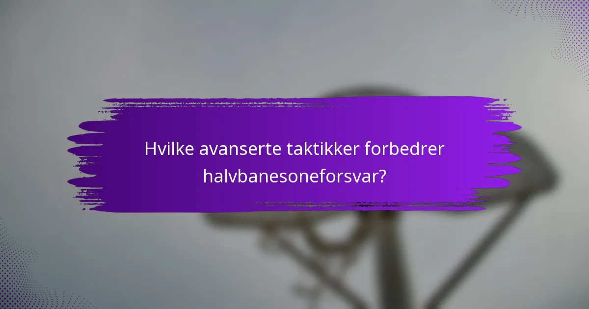 Hvilke avanserte taktikker forbedrer halvbanesoneforsvar?