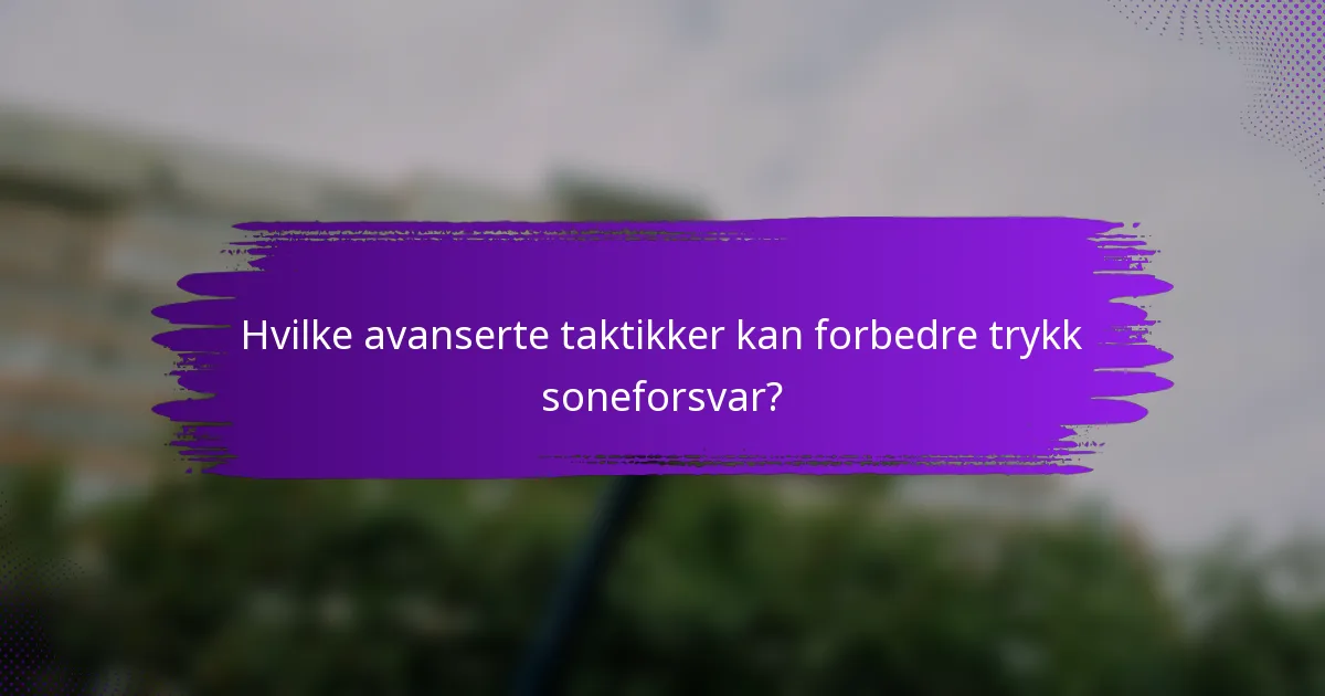 Hvilke avanserte taktikker kan forbedre trykk soneforsvar?