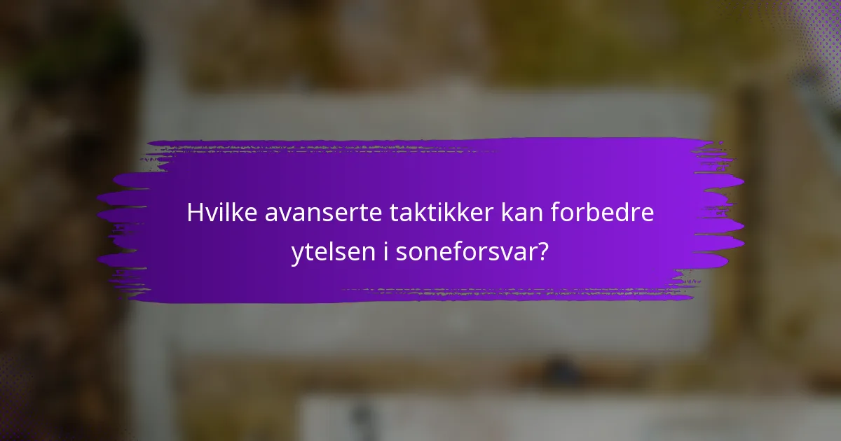 Hvilke avanserte taktikker kan forbedre ytelsen i soneforsvar?