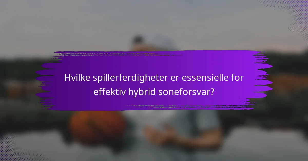 Hvilke spillerferdigheter er essensielle for effektiv hybrid soneforsvar?