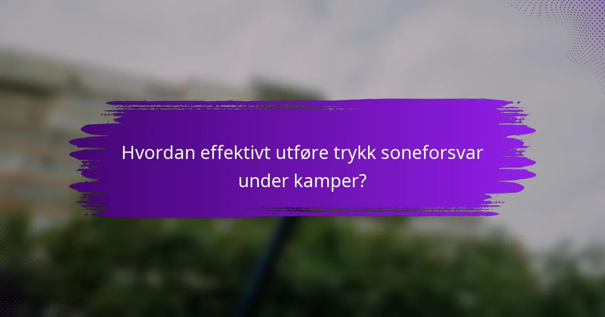Hvordan effektivt utføre trykk soneforsvar under kamper?