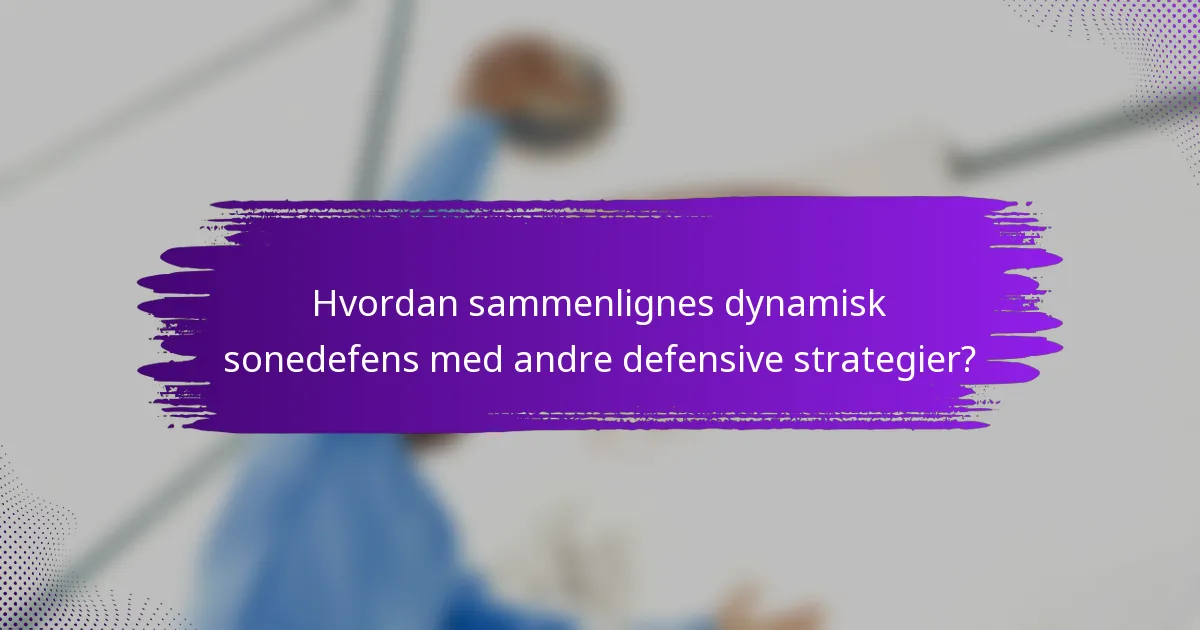 Hvordan sammenlignes dynamisk sonedefens med andre defensive strategier?
