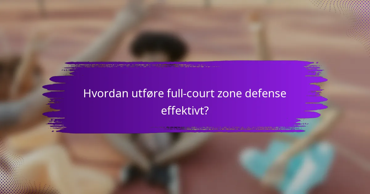 Hvordan utføre full-court zone defense effektivt?